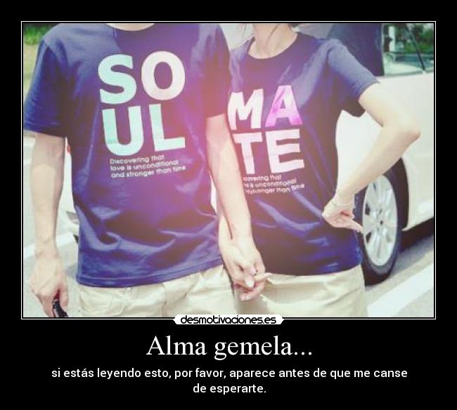 Alma gemela... - si estás leyendo esto, por favor, aparece antes de que me canse
de esperarte.