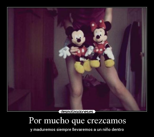 Por mucho que crezcamos - y maduremos siempre llevaremos a un niño dentro