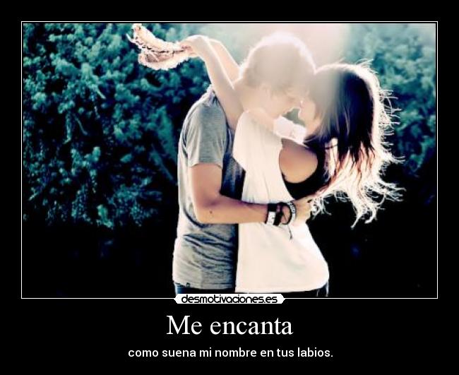 Me encanta - como suena mi nombre en tus labios.