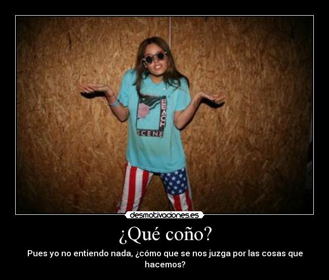 ¿Qué coño? - Pues yo no entiendo nada, ¿cómo que se nos juzga por las cosas que hacemos?