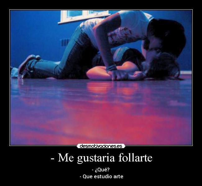- Me gustaria follarte -