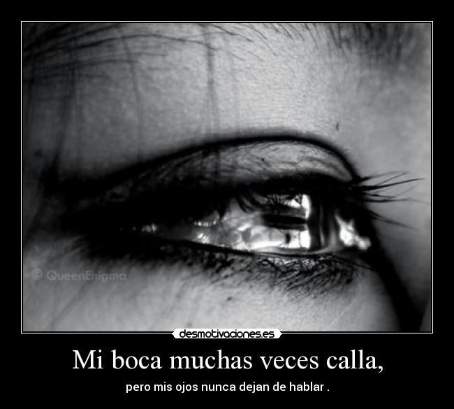 Mi boca muchas veces calla, - pero mis ojos nunca dejan de hablar .