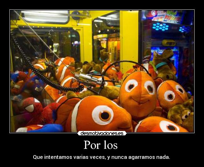 Por los - Que intentamos varias veces, y nunca agarramos nada.
