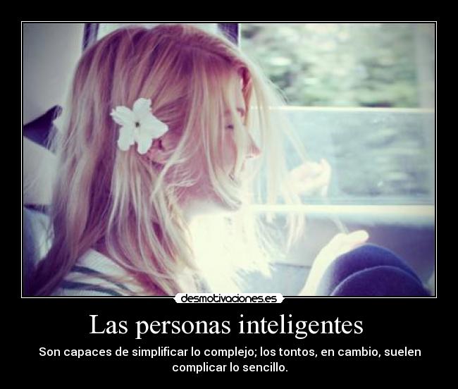 Las personas inteligentes - Son capaces de simplificar lo complejo; los tontos, en cambio, suelen
complicar lo sencillo.