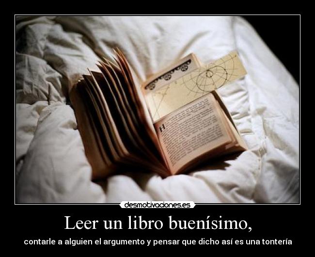 Leer un libro buenísimo, - contarle a alguien el argumento y pensar que dicho así es una tontería