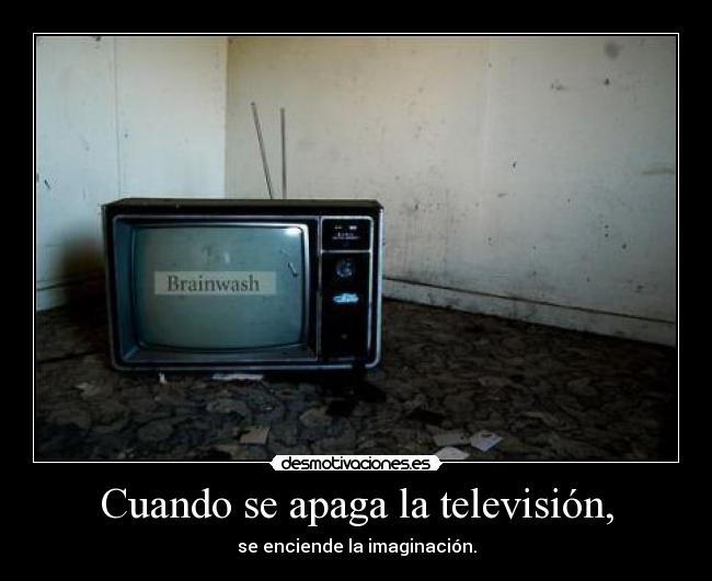 Cuando se apaga la televisión, - se enciende la imaginación.