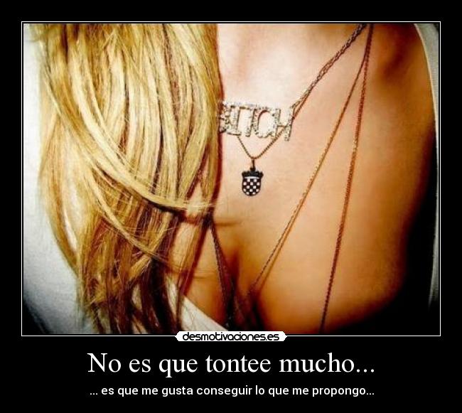 No es que tontee mucho... - ... es que me gusta conseguir lo que me propongo...