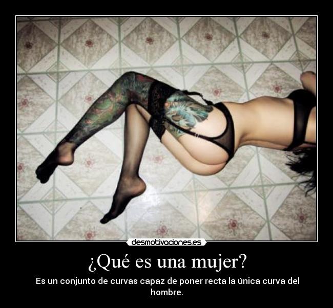 ¿Qué es una mujer? - Es un conjunto de curvas capaz de poner recta la única curva del hombre.