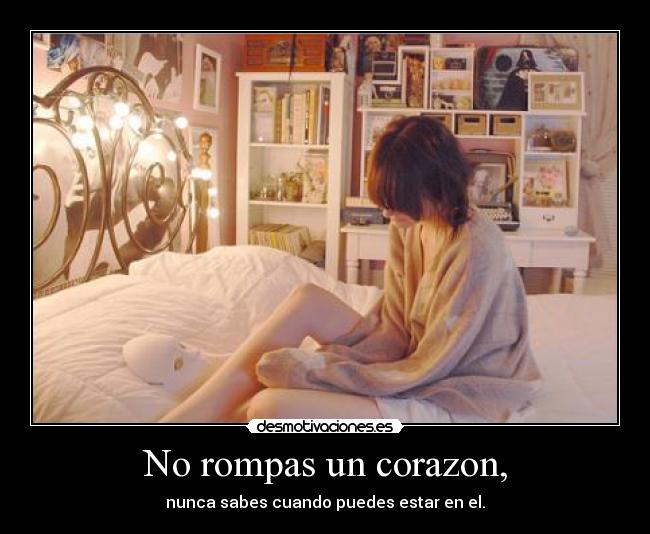 No rompas un corazon, - nunca sabes cuando puedes estar en el.