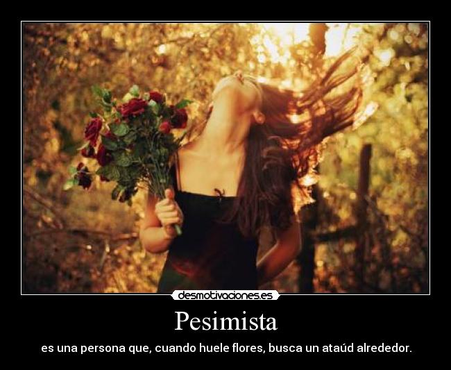 Pesimista - es una persona que, cuando huele flores, busca un ataúd alrededor.