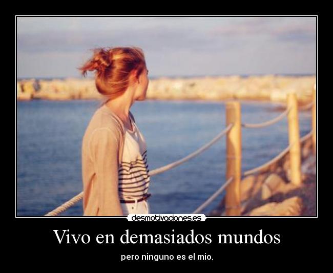 Vivo en demasiados mundos - pero ninguno es el mio.