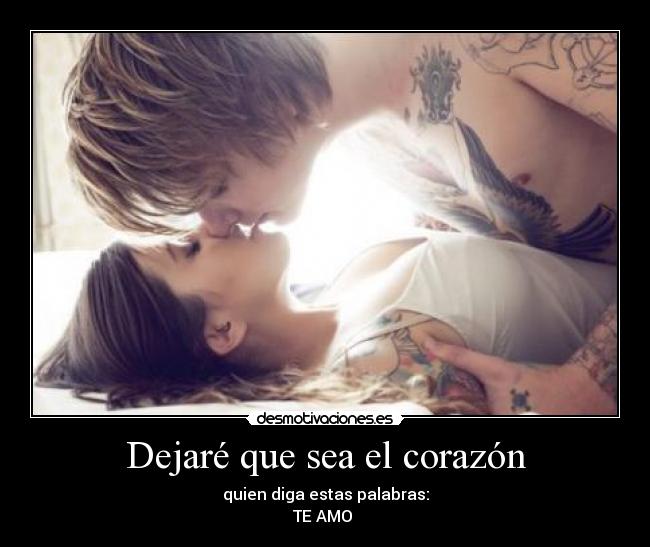 Dejaré que sea el corazón - quien diga estas palabras:
TE AMO 