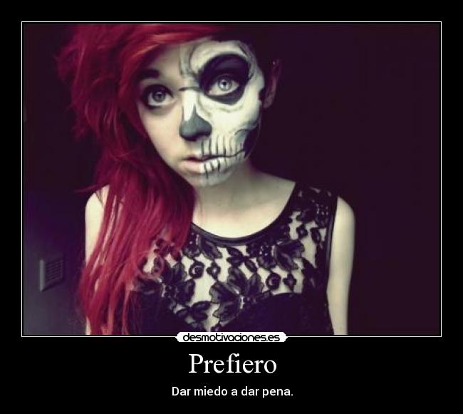 Prefiero - Dar miedo a dar pena.