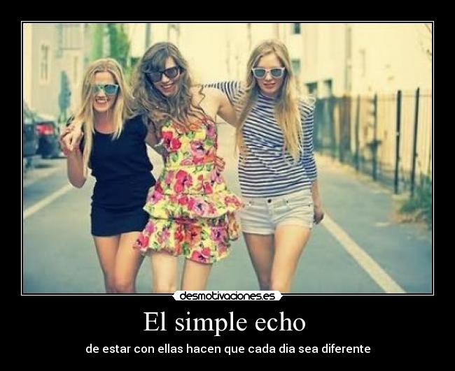 El simple echo  - de estar con ellas hacen que cada dia sea diferente