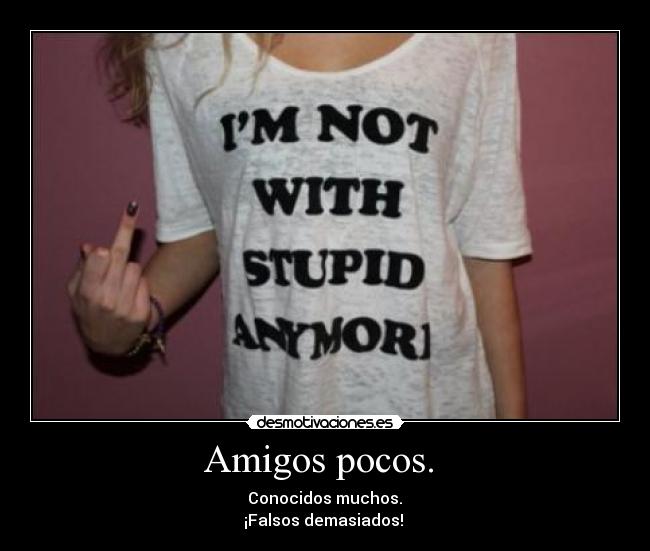 Amigos pocos. - Conocidos muchos.
¡Falsos demasiados!