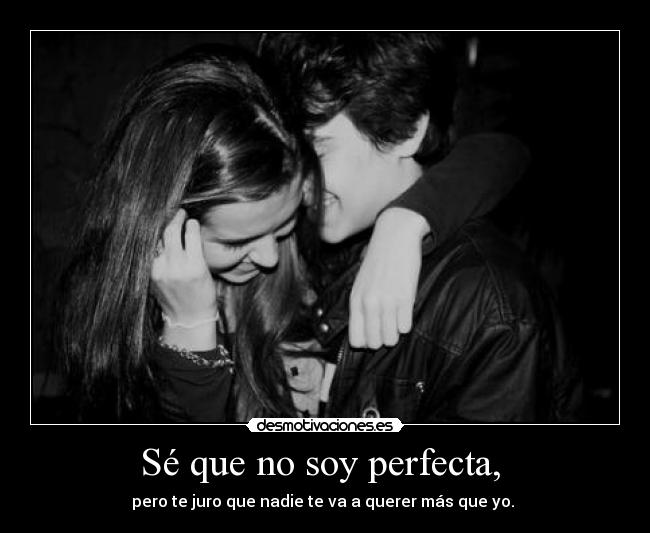 Sé que no soy perfecta,  - pero te juro que nadie te va a querer más que yo. 