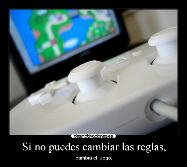 Si no puedes cambiar las reglas, - cambia el juego.