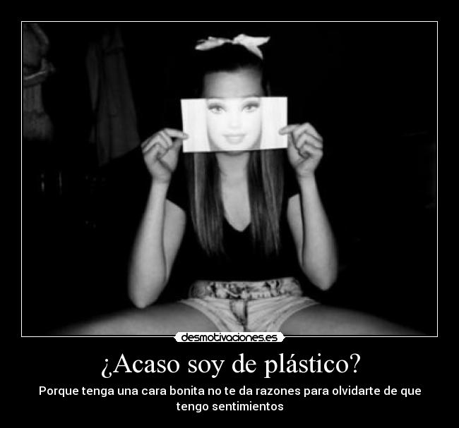 ¿Acaso soy de plástico? -