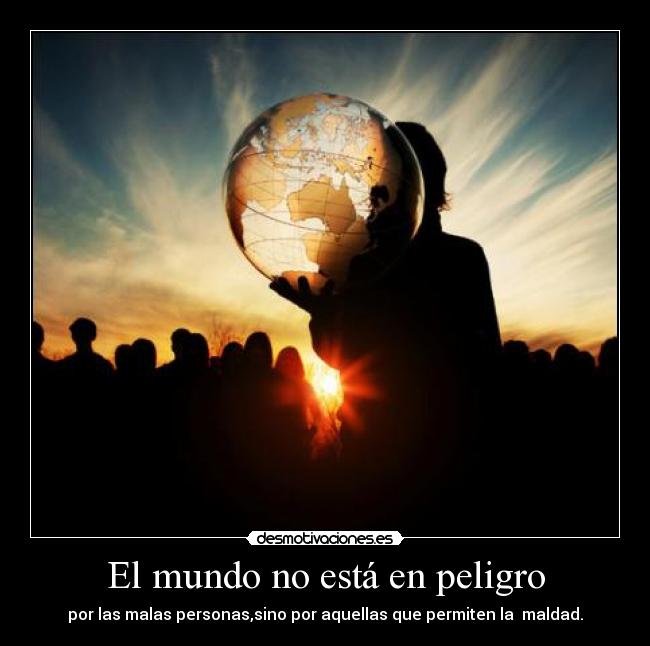 El mundo no está en peligro - por las malas personas,sino por aquellas que permiten la maldad.