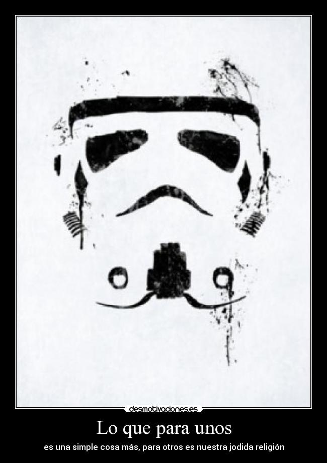 Lo que para unos - es una simple cosa más, para otros es nuestra jodida religión