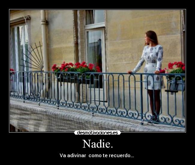 Nadie. - Va adivinar como te recuerdo...