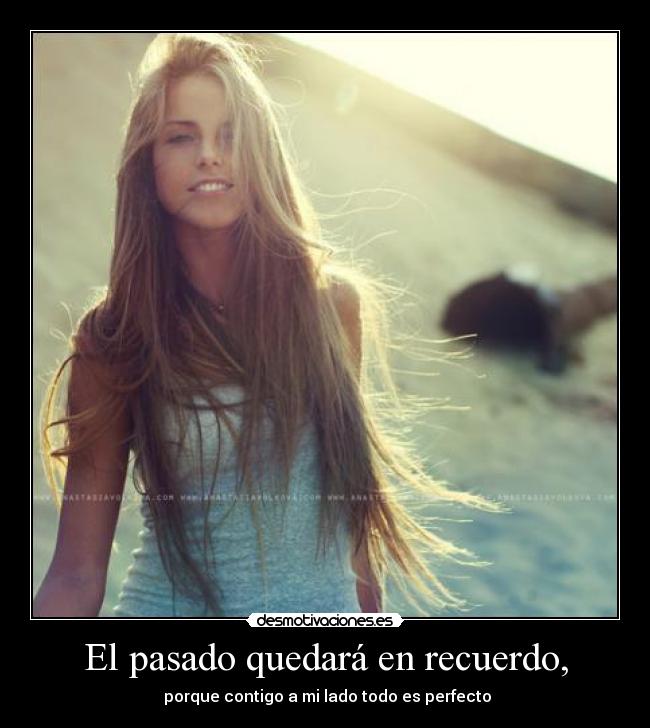 El pasado quedará en recuerdo, - porque contigo a mi lado todo es perfecto