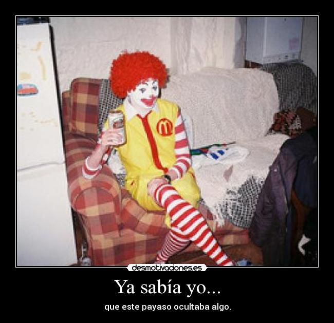 Ya sabía yo... - que este payaso ocultaba algo.