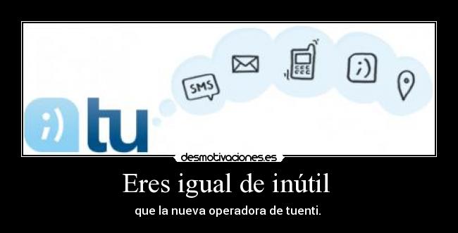 Eres igual de inútil -