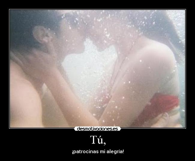 Tú, - ¡patrocinas mi alegría!