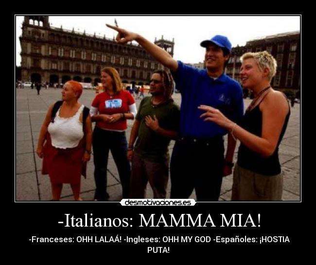 -Italianos: MAMMA MIA! -  -Franceses: OHH LALAÁ! -Ingleses: OHH MY GOD -Españoles: ¡HOSTIA PUTA!