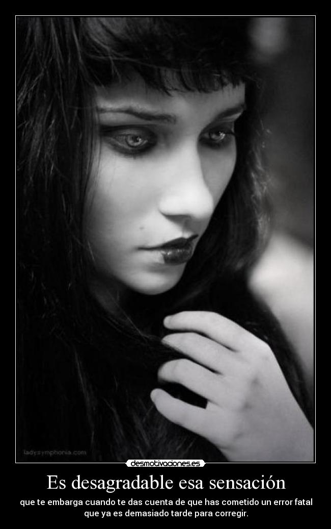 Es desagradable esa sensación - que te embarga cuando te das cuenta de que has cometido un error fatal
que ya es demasiado tarde para corregir.