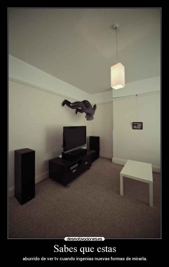 Sabes que estas - aburrido de ver tv cuando ingenias nuevas formas de mirarla.