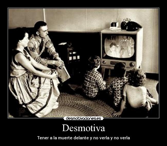 Desmotiva - Tener a la muerte delante y no verla y no verla