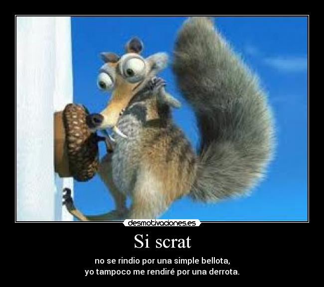 Si scrat - no se rindio por una simple bellota,
yo tampoco me rendiré por una derrota.