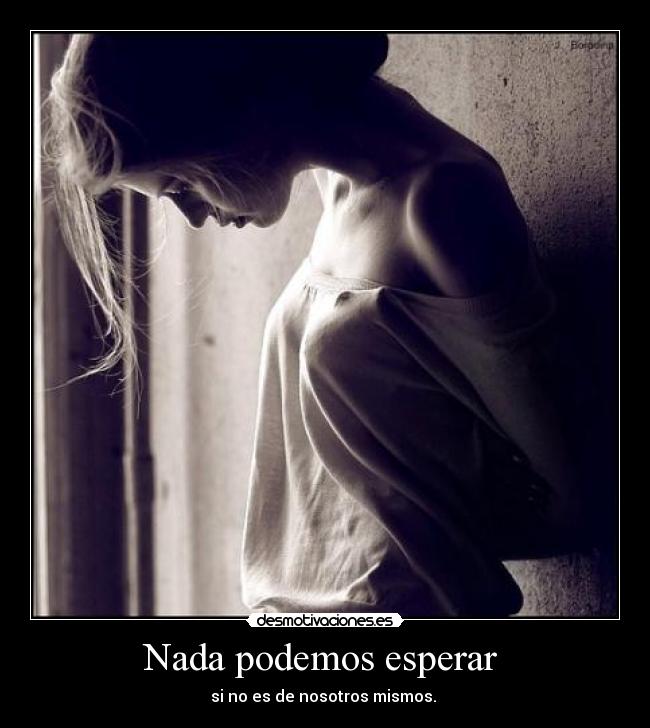 Nada podemos esperar - si no es de nosotros mismos.