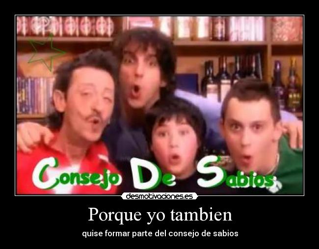Porque yo tambien - quise formar parte del consejo de sabios