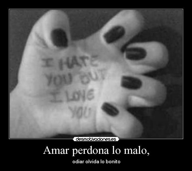 Amar perdona lo malo, - odiar olvida lo bonito