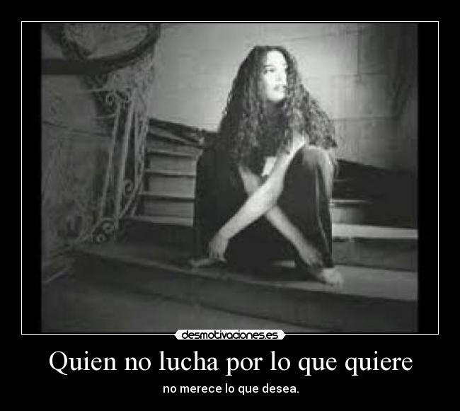 Quien no lucha por lo que quiere -