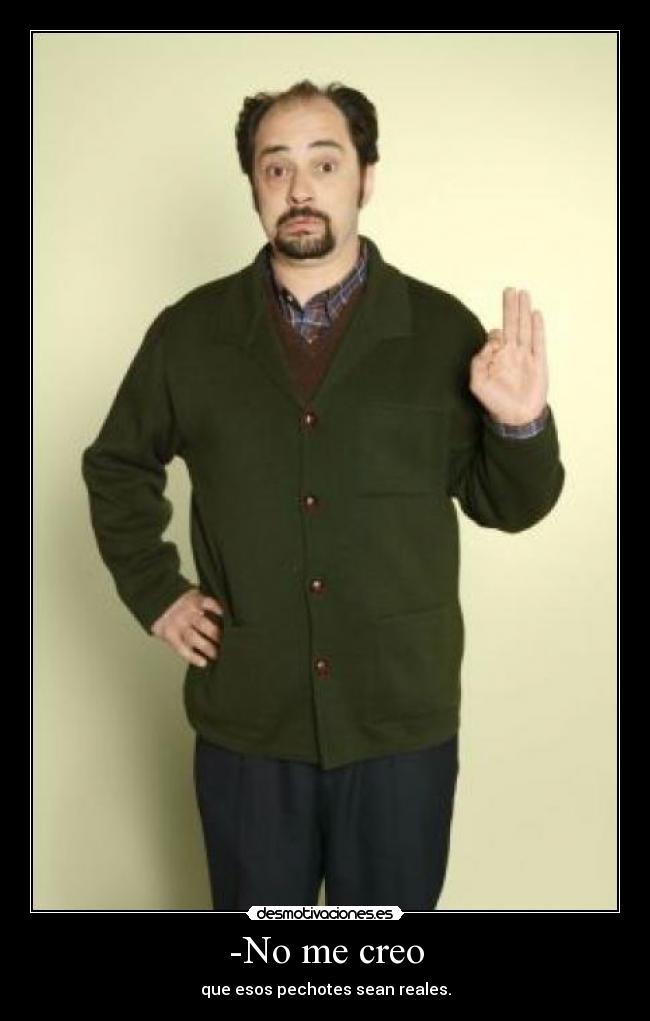 -No me creo - que esos pechotes sean reales.