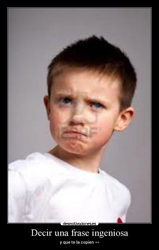 Decir una frase ingeniosa - y que te la copien ¬¬