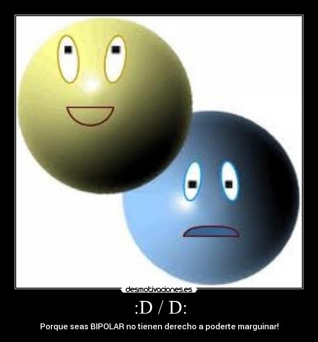 :D / D: - Porque seas BIPOLAR no tienen derecho a poderte marguinar!