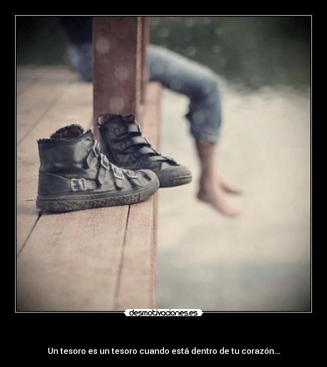 - Un tesoro es un tesoro cuando está dentro de tu corazón...