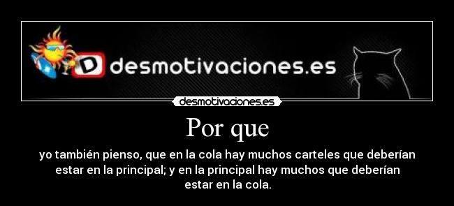 Por que - yo también pienso, que en la cola hay muchos carteles que deberían
estar en la principal; y en la principal hay muchos que deberían
estar en la cola.