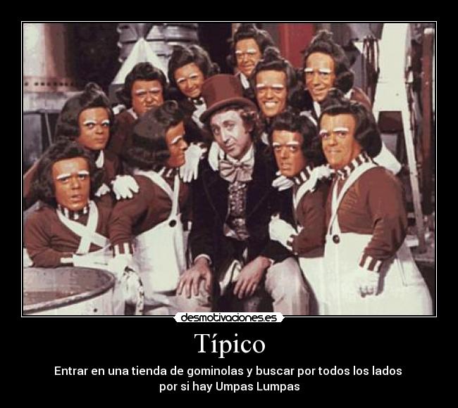 Típico - Entrar en una tienda de gominolas y buscar por todos los lados
por si hay Umpas Lumpas