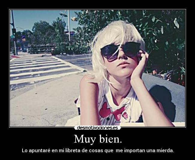 Muy bien. - Lo apuntaré en mi libreta de cosas que me importan una mierda.