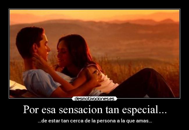 Por esa sensacion tan especial... -