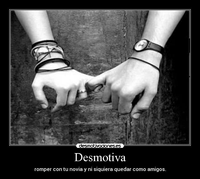 Desmotiva - romper con tu novia y ni siquiera quedar como amigos.