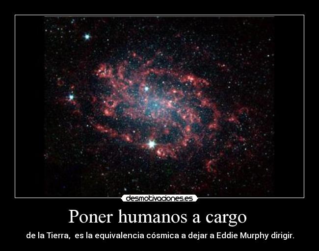 Poner humanos a cargo - de la Tierra, es la equivalencia cósmica a dejar a Eddie Murphy dirigir.