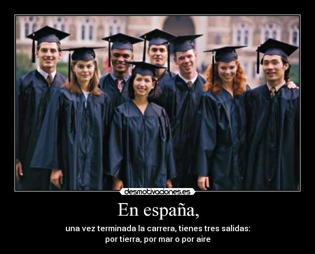 En españa, - una vez terminada la carrera, tienes tres salidas:
por tierra, por mar o por aire