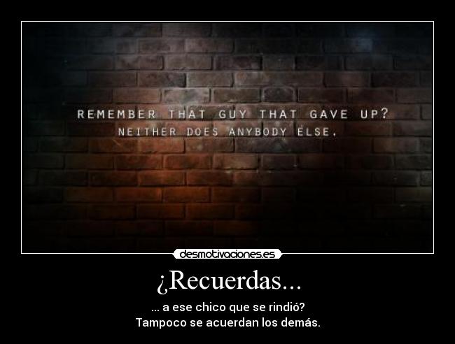 ¿Recuerdas... - ... a ese chico que se rindió?
Tampoco se acuerdan los demás.